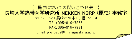 ����: �y�� �� �� �� �� ��z
�����w�M�ш�w�������Ǘ��W
��852-8523 ����s��{�P���ڂP�Q�|�S
TE�k�F095-819-7807
Email: kanri_nekken@ml.nagasaki-u.ac.jp