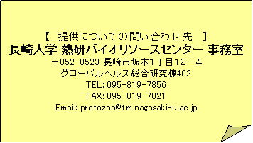 Folded Corner: y@񋟂ɂĂ̖₢킹@ z
w MoCI\[XZ^[ 
852-8523 s{PڂPQ|S
O[owX402
TEkF095-819-7856
FAXF095-819-7821
Email: protozoa@tm.nagasaki-u.ac.jp