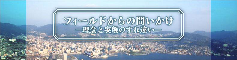 フィールドからの問いかけ ー理念と実態のすれ違いー